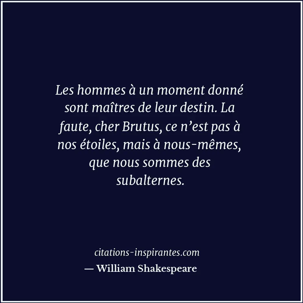 Les hommes à un moment donné sont maîtres de leur destin. La faute, cher Brutus,... Citation de William Shakespeare