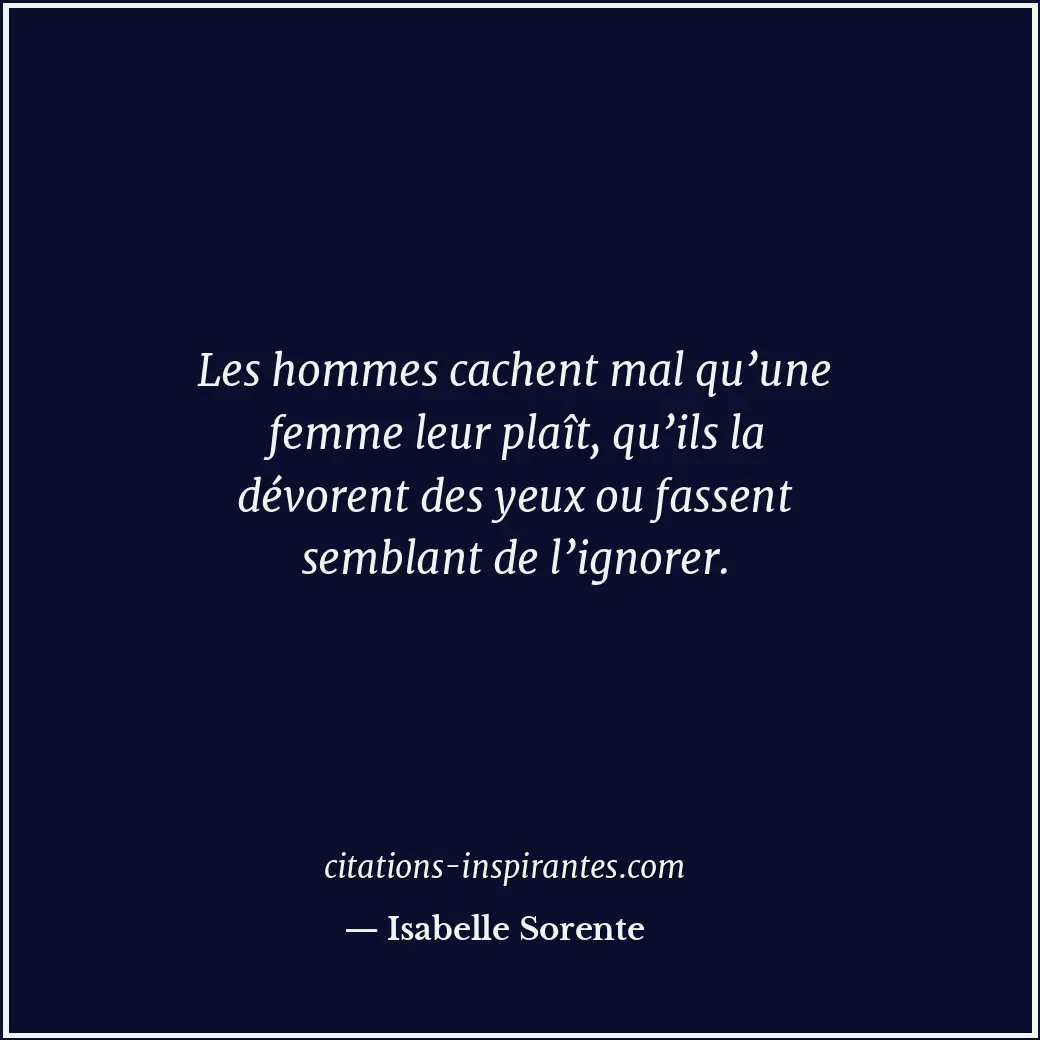 Les hommes cachent mal qu’une femme leur plaît, qu’ils la dévorent des yeux ou f... Citation de Isabelle Sorente