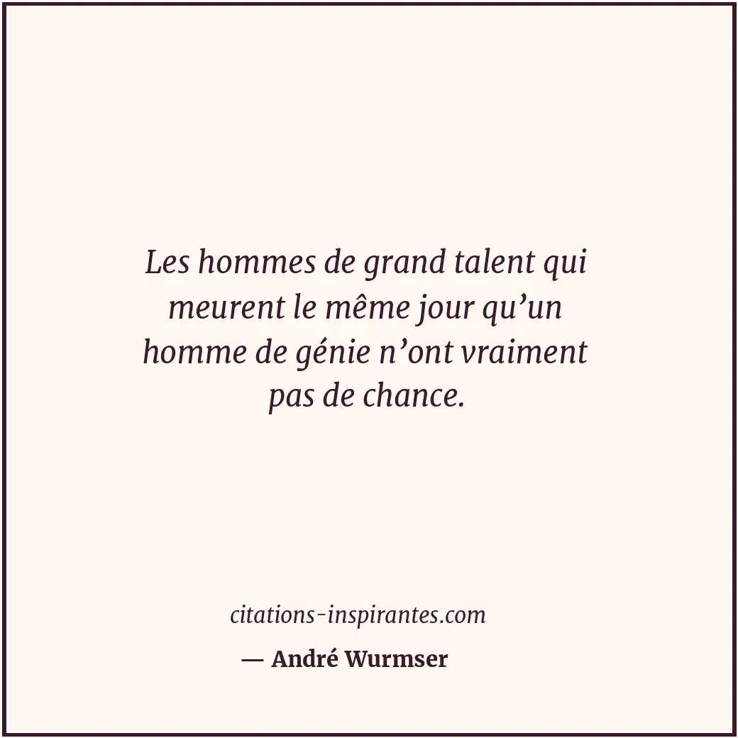 Les hommes de grand talent qui meurent le même jour qu’un homme de génie n’ont v... Citation de André Wurmser