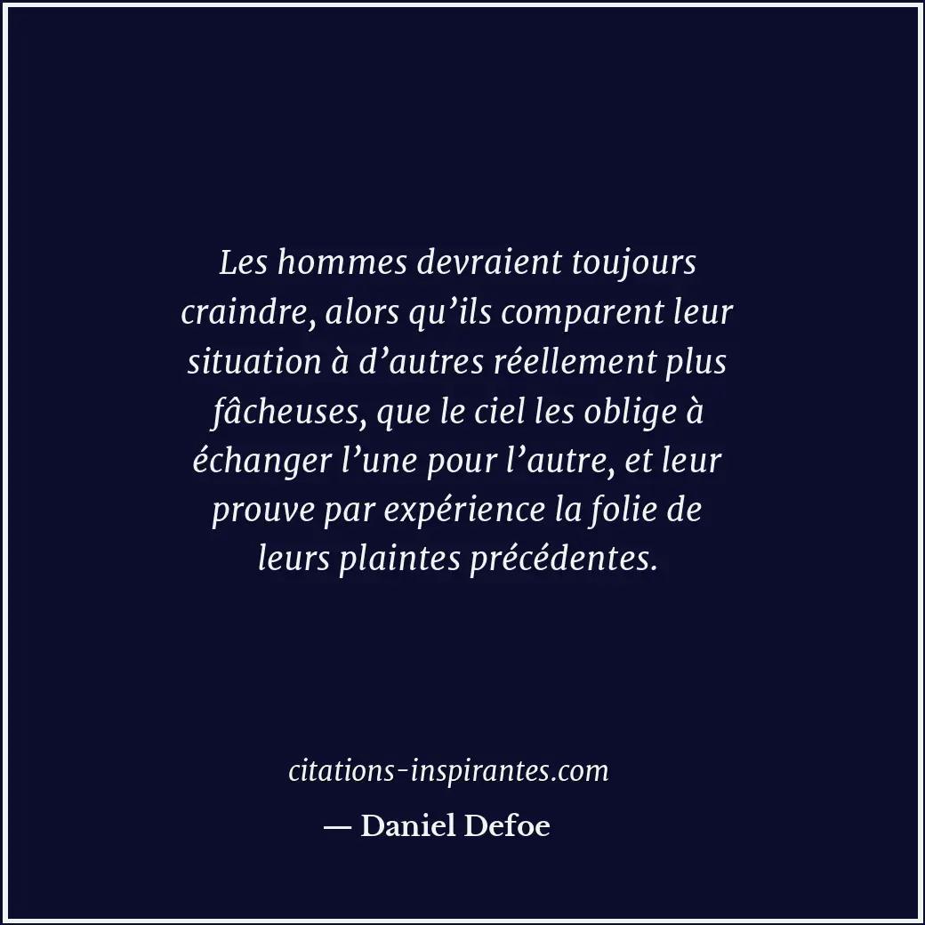 Les hommes devraient toujours craindre, alors qu’ils comparent leur situation à... Citation de Daniel Defoe