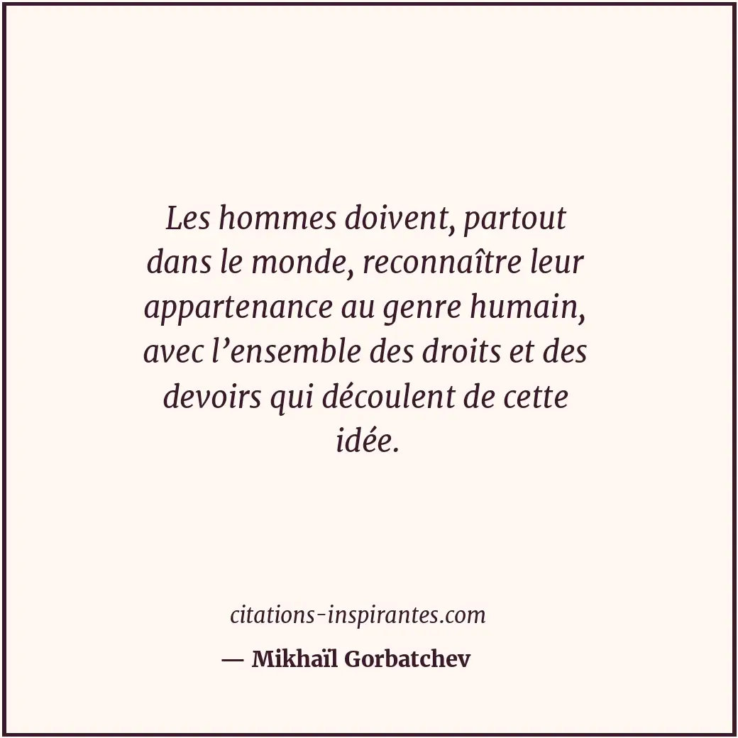 Les hommes doivent, partout dans le monde, reconnaître leur appartenance au genr... Citation de Mikhaïl Gorbatchev
