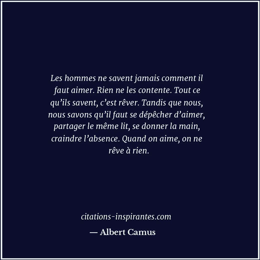 Les hommes ne savent jamais comment il faut aimer. Rien ne les contente. Tout ce... Citation de Albert Camus