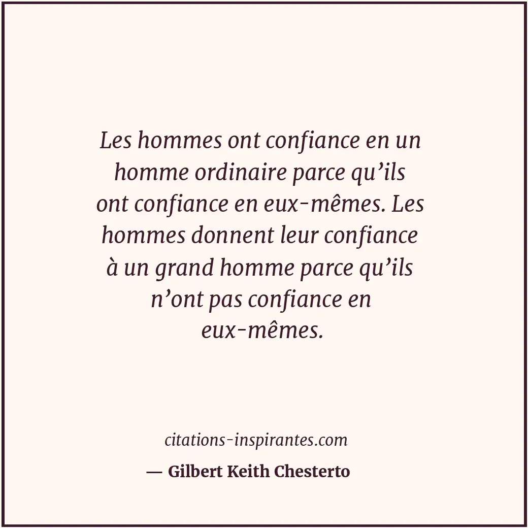 Les hommes ont confiance en un homme ordinaire parce qu’ils ont confiance en eux... Citation de Gilbert Keith Chesterto