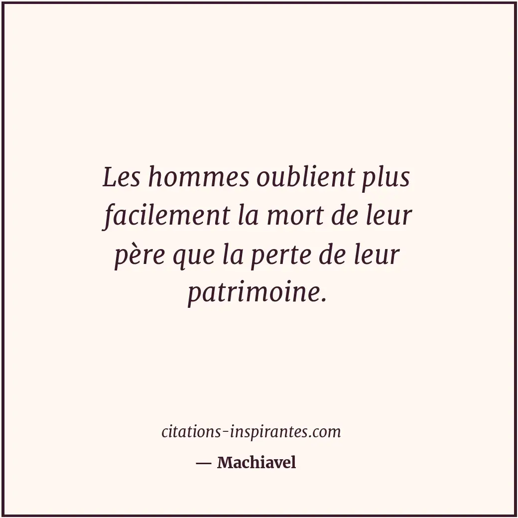 Les hommes oublient plus facilement la mort de leur père que la perte de leur pa... Citation de Machiavel