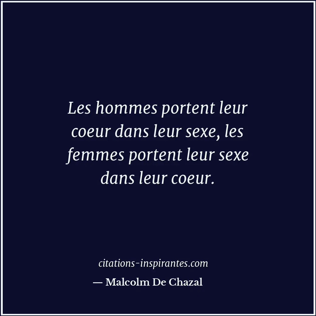 Les hommes portent leur coeur dans leur sexe, les femmes portent leur sexe dans... Citation de Malcolm De Chazal