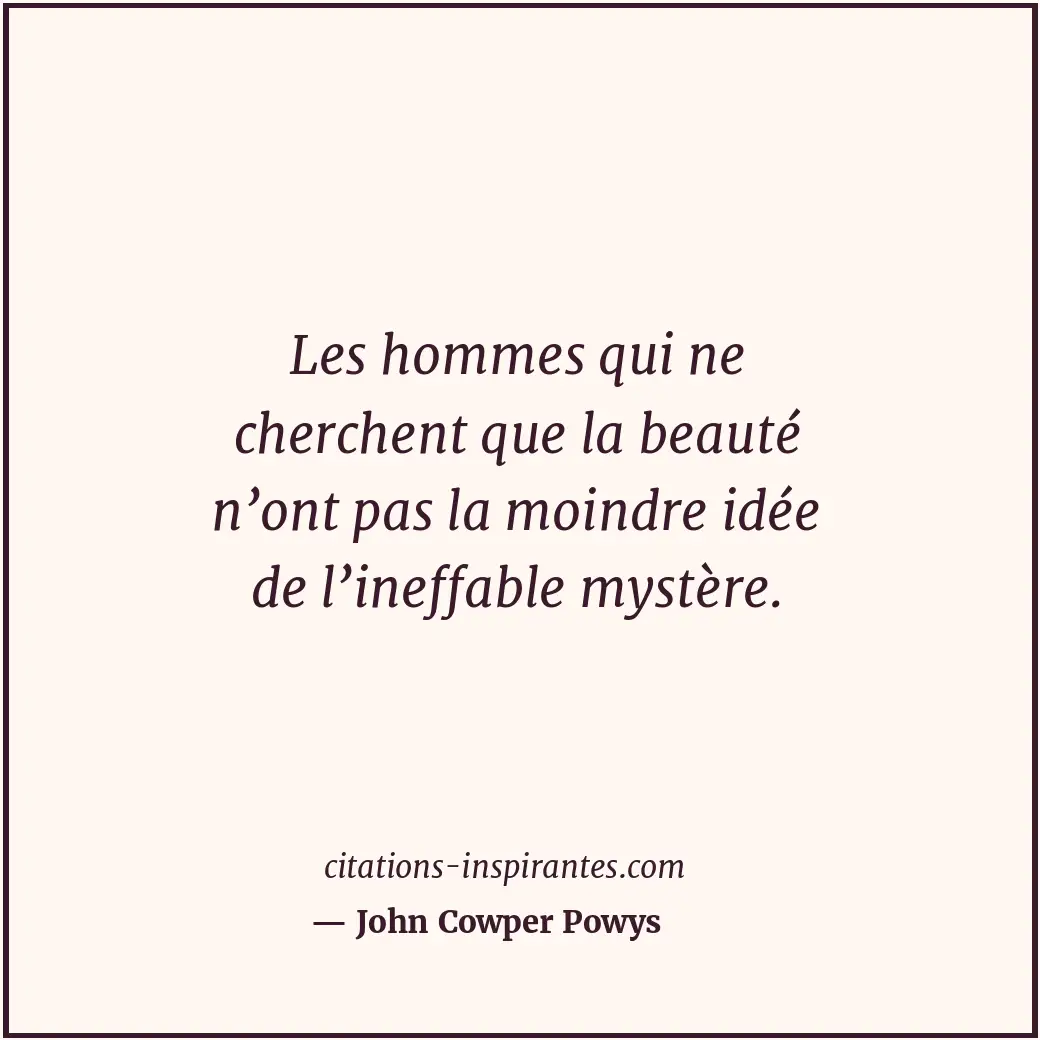 Les hommes qui ne cherchent que la beauté n’ont pas la moindre idée de l’ineffab... Citation de John Cowper Powys