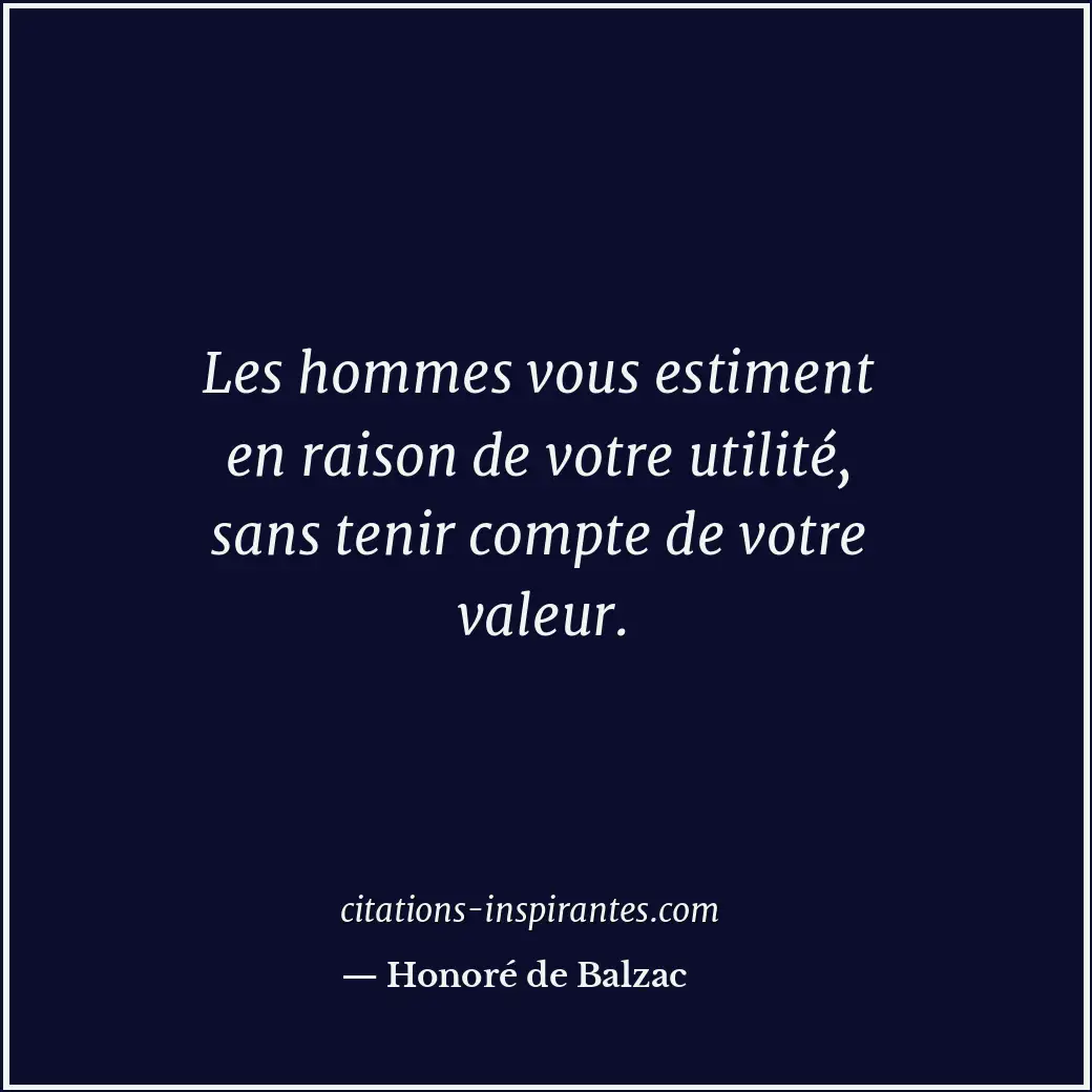 Les hommes vous estiment en raison de votre utilité, sans tenir compte de votre... Citation de Honoré de Balzac