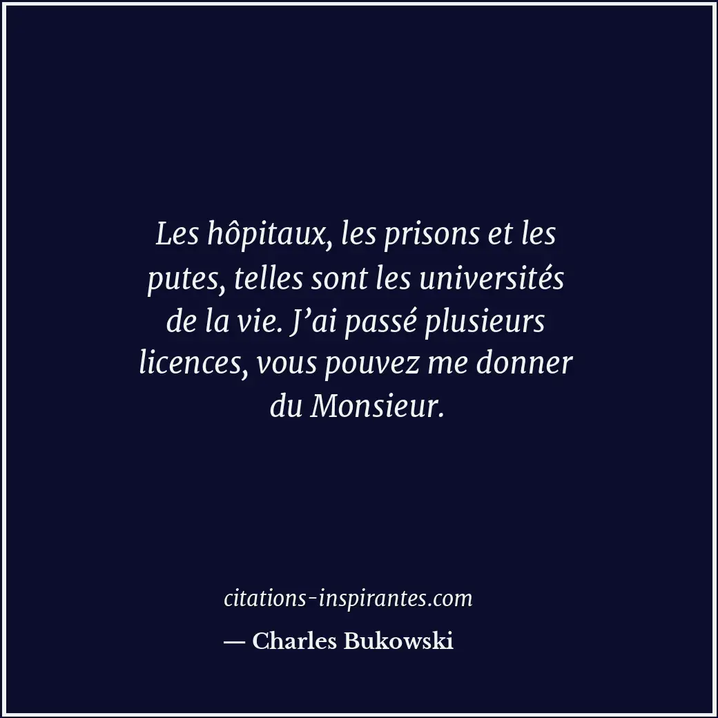 Les hôpitaux, les prisons et les putes, telles sont les universités de la vie. J... Citation de Charles Bukowski