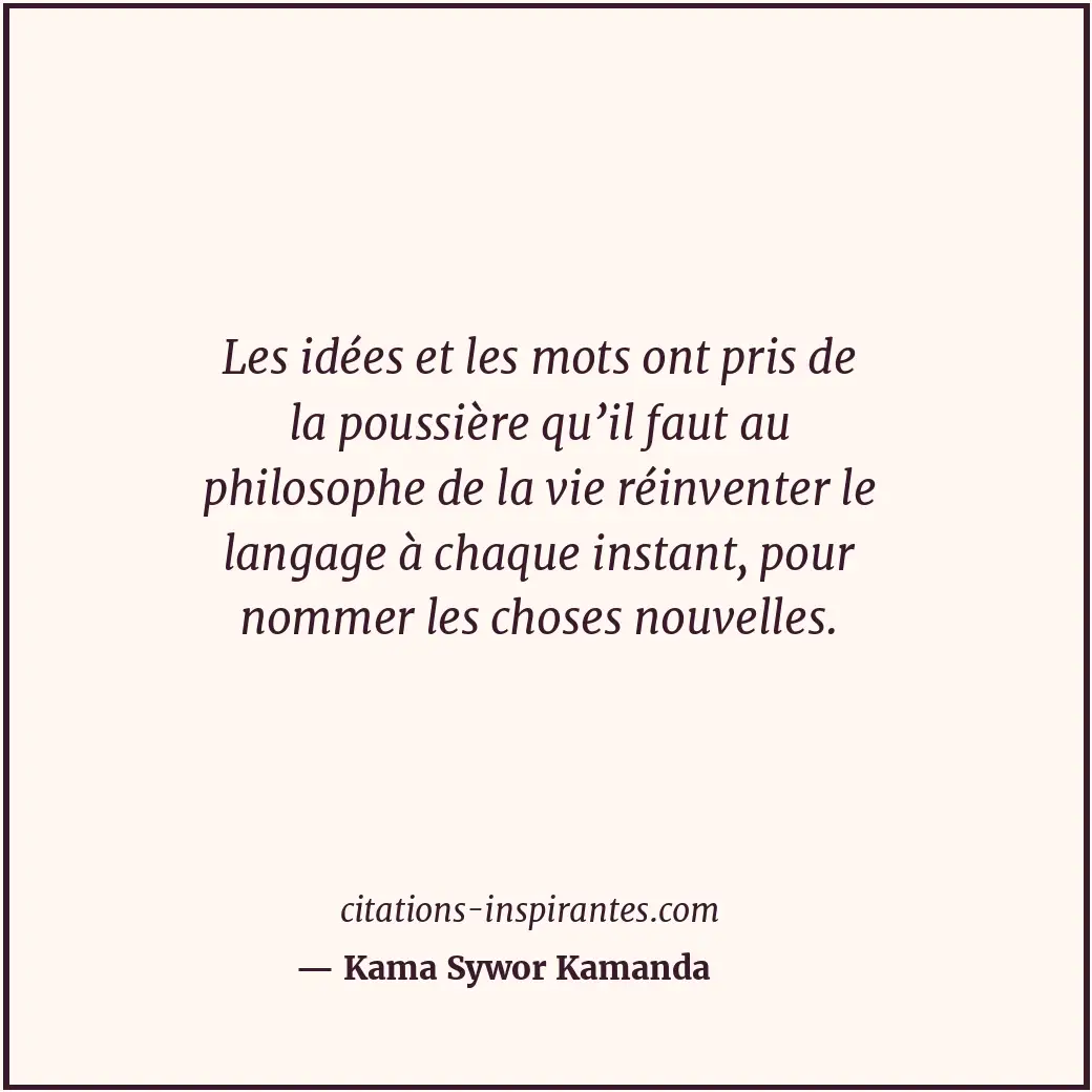Les idées et les mots ont pris de la poussière qu’il faut au philosophe de la vi... Citation de Kama Sywor Kamanda