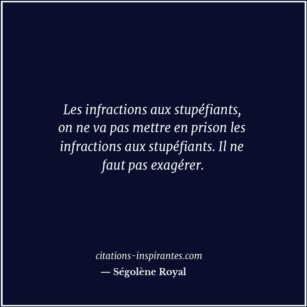 Les infractions aux stupéfiants, on ne va pas mettre en prison les infractions a... Citation de Ségolène Royal