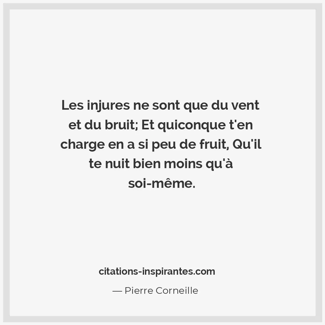 Les injures ne sont que du vent et du bruit; Et quiconque t’en charge en a si pe... Citation de Pierre Corneille