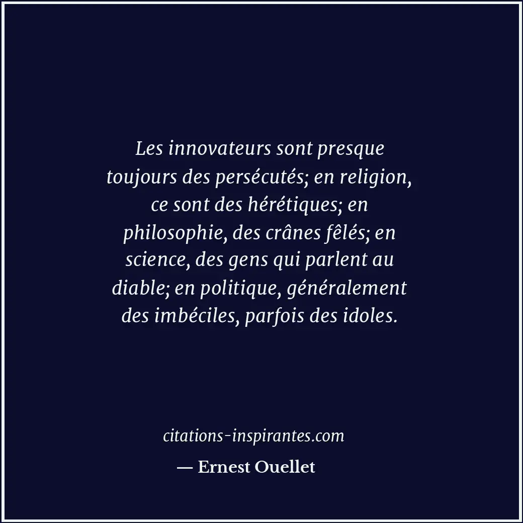 Les innovateurs sont presque toujours des persécutés; en religion, ce sont des h... Citation de Ernest Ouellet