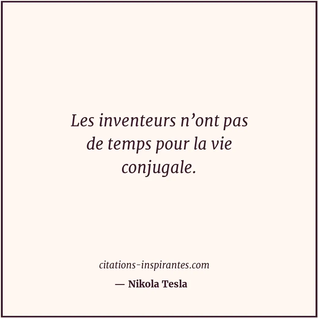 Les inventeurs n’ont pas de temps pour la vie conjugale. Citation de Nikola Tesla