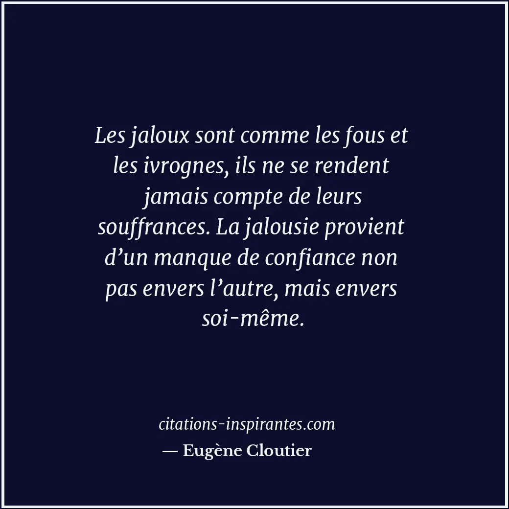 Les jaloux sont comme les fous et les ivrognes, ils ne se rendent jamais compte... Citation de Eugène Cloutier