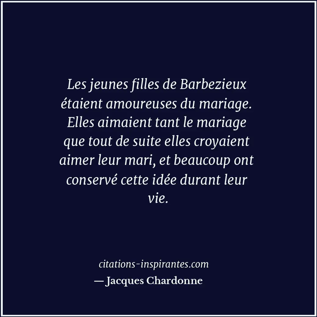 Les jeunes filles de Barbezieux étaient amoureuses du mariage. Elles aimaient ta... Citation de Jacques Chardonne