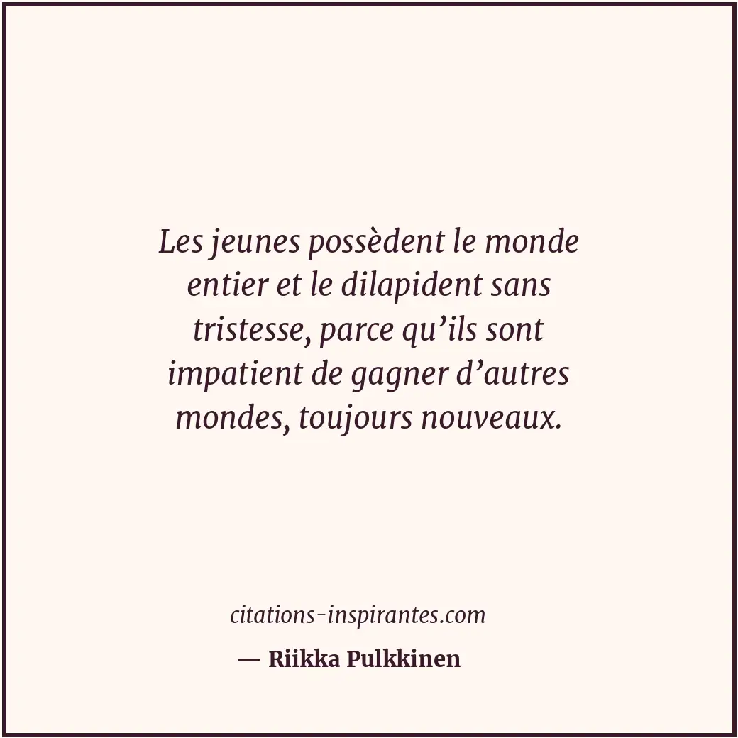 Les jeunes possèdent le monde entier et le dilapident sans tristesse, parce qu’i... Citation de Riikka Pulkkinen