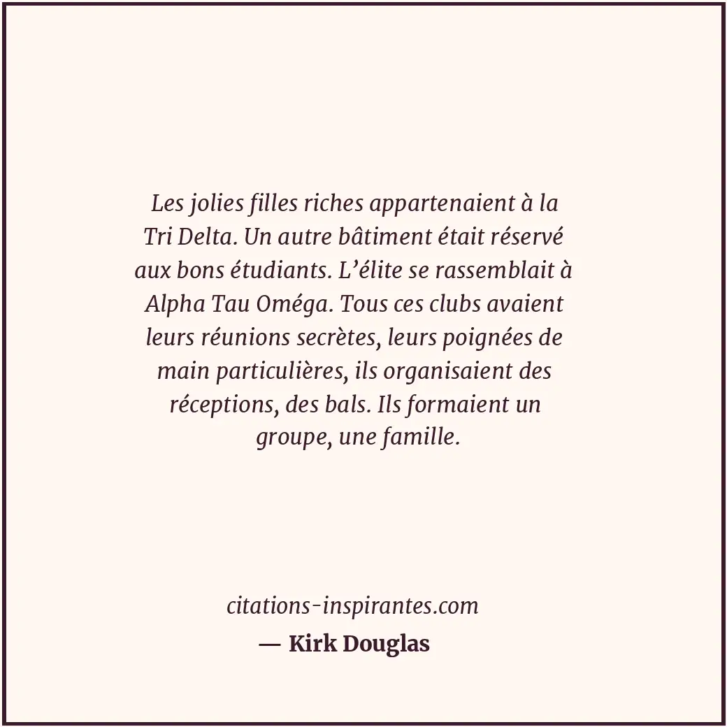 Les jolies filles riches appartenaient à la Tri Delta. Un autre bâtiment était r... Citation de Kirk Douglas