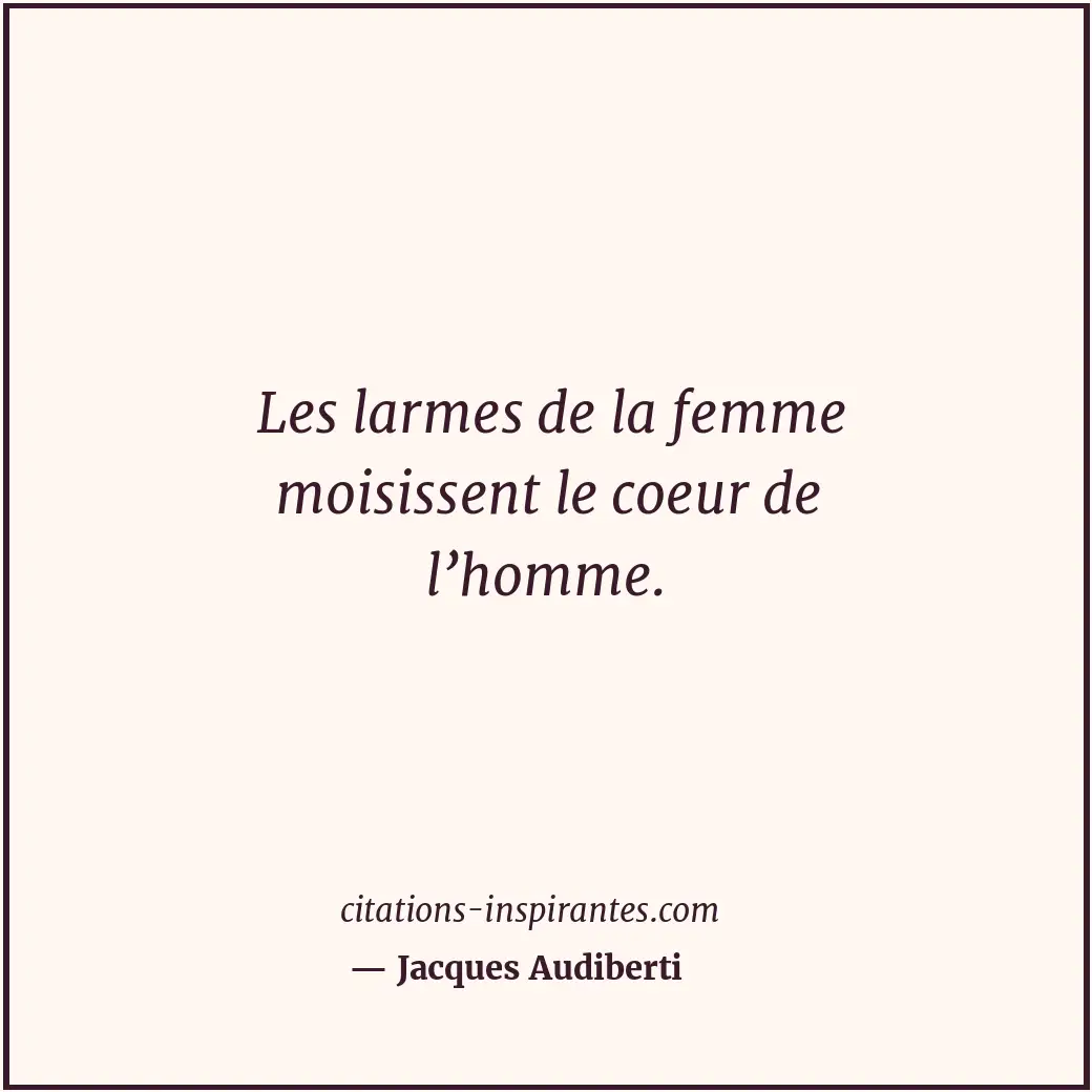 Les larmes de la femme moisissent le coeur de l’homme. Citation de Jacques Audiberti