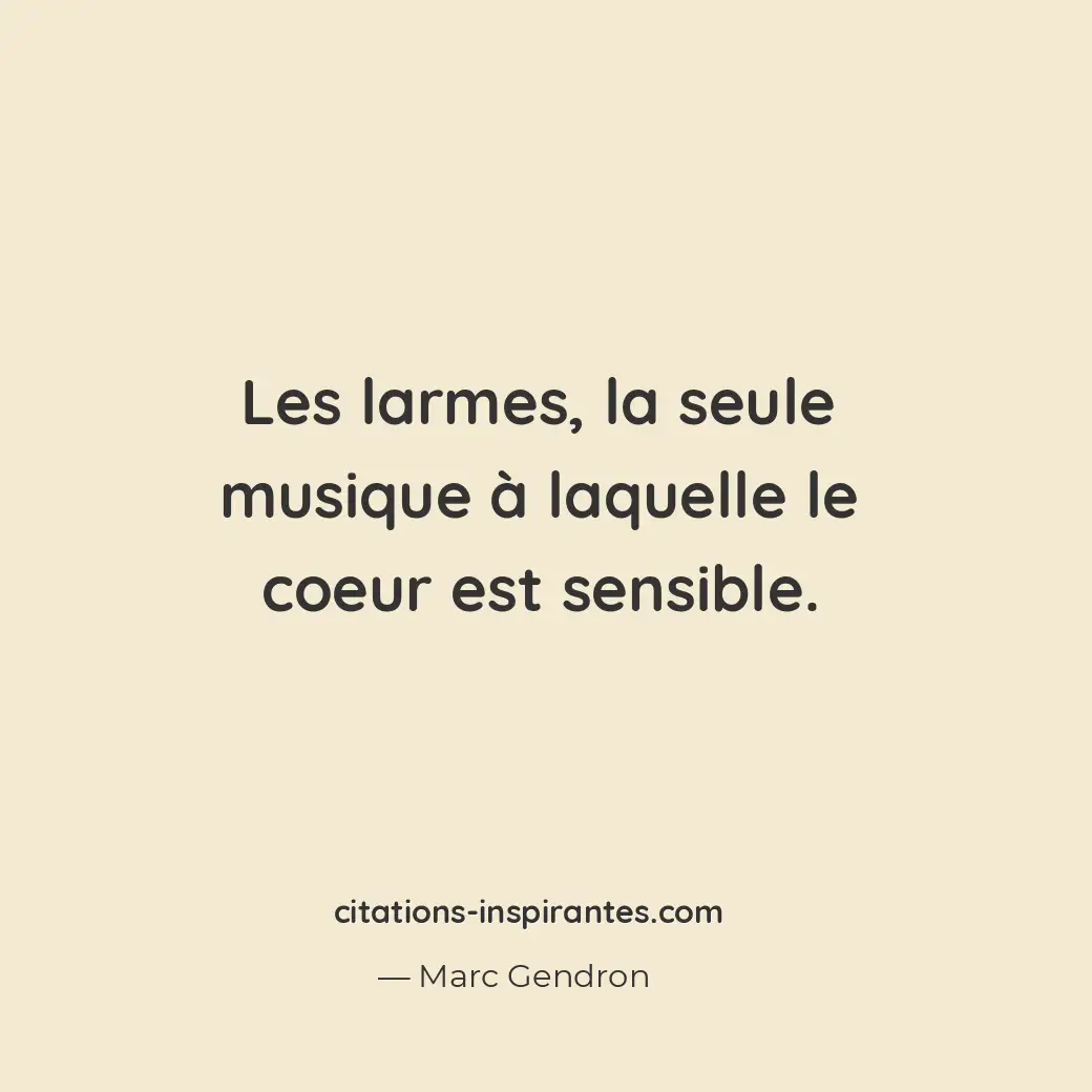 Les larmes, la seule musique à laquelle le coeur est sensible. Citation de Marc Gendron