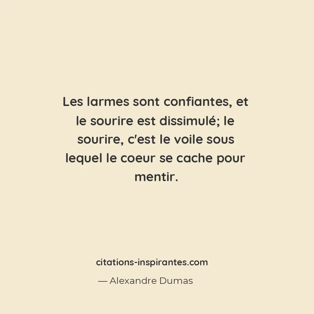 Les larmes sont confiantes, et le sourire est dissimulé; le sourire, c’est le vo... Citation de Alexandre Dumas