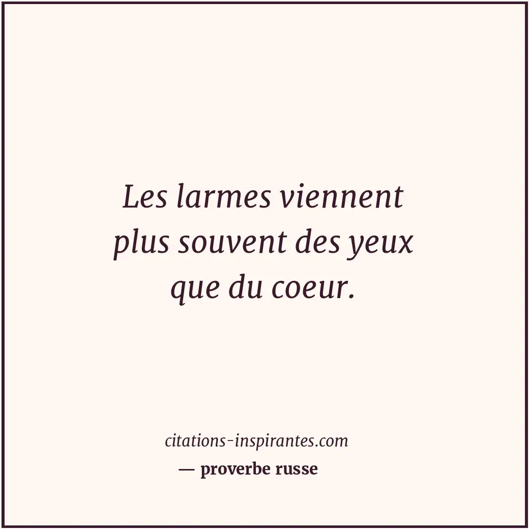 Les larmes viennent plus souvent des yeux que du coeur. Citation de proverbe russe