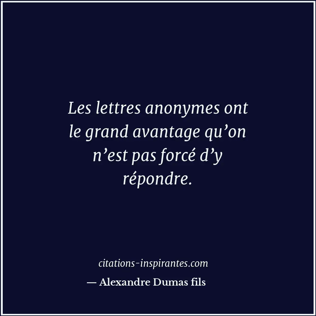 Les lettres anonymes ont le grand avantage qu’on n’est pas forcé d’y répondre. Citation de Alexandre Dumas fils