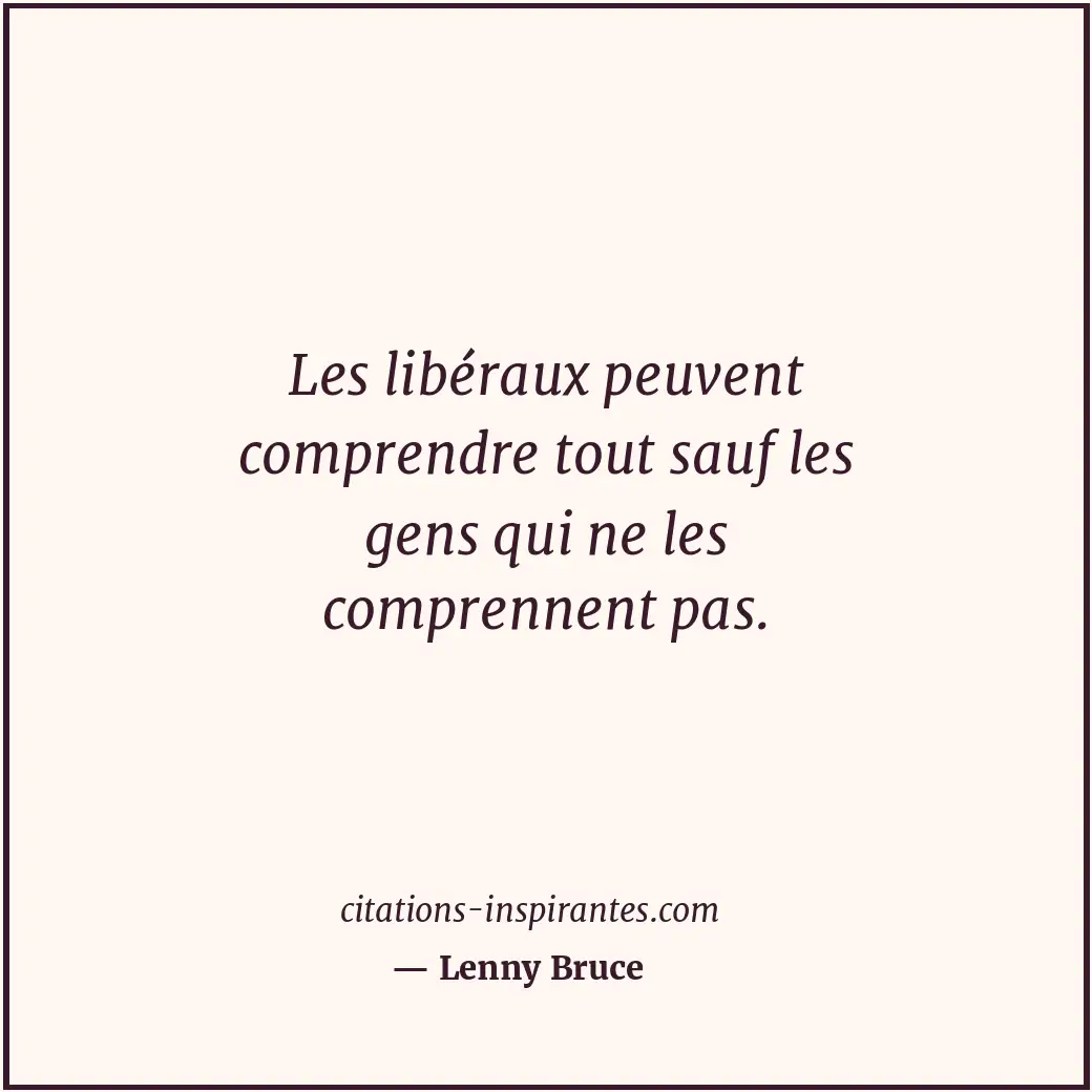 Les libéraux peuvent comprendre tout sauf les gens qui ne les comprennent pas. Citation de Lenny Bruce