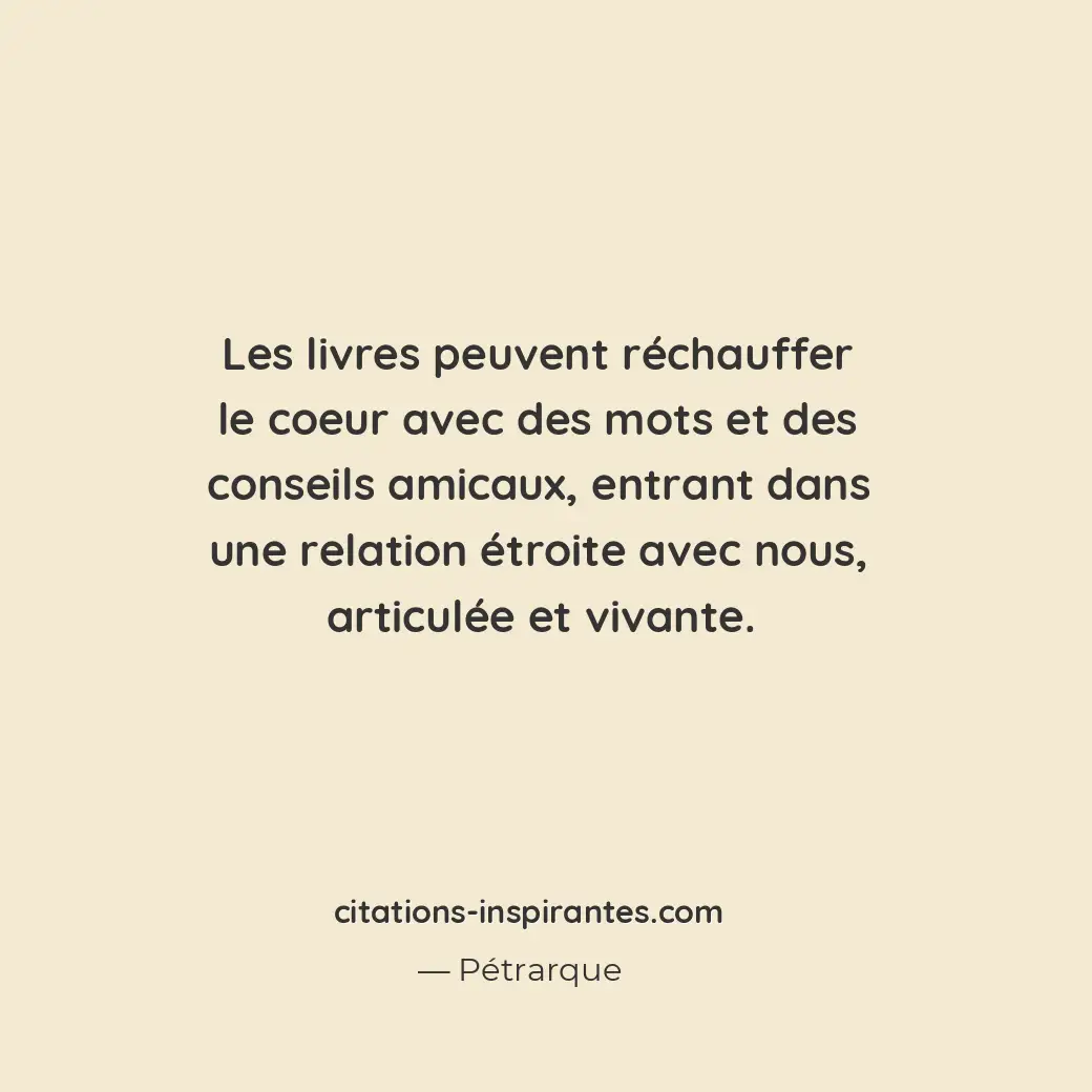 Les livres peuvent réchauffer le coeur avec des mots et des conseils amicaux, en... Citation de Pétrarque