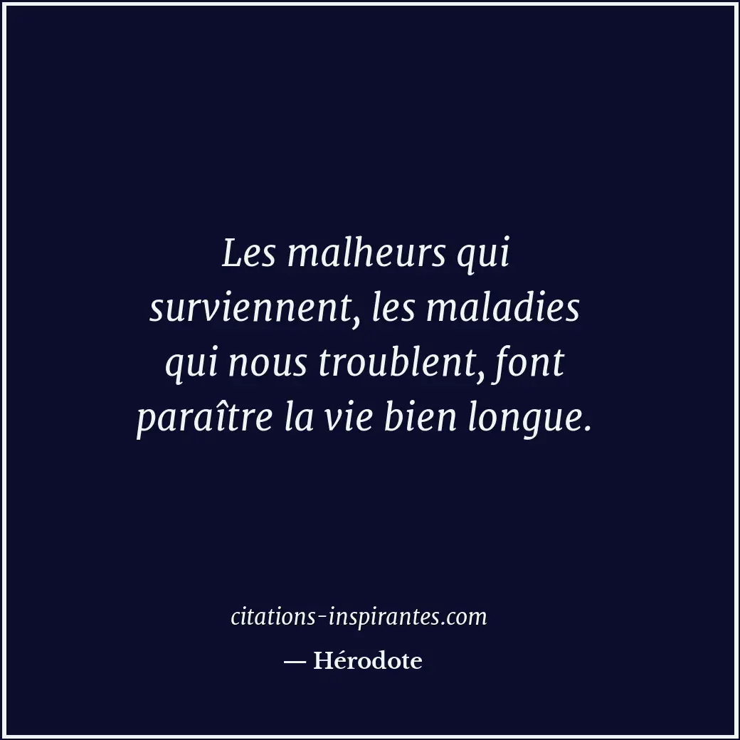 Les malheurs qui surviennent, les maladies qui nous troublent, font paraître la... Citation de Hérodote