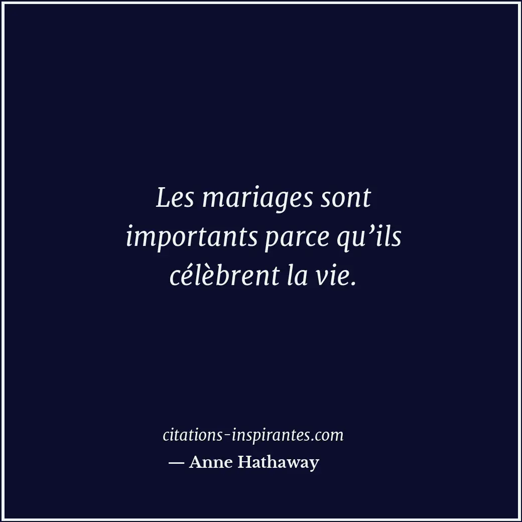 Les mariages sont importants parce qu’ils célèbrent la vie. Citation de Anne Hathaway