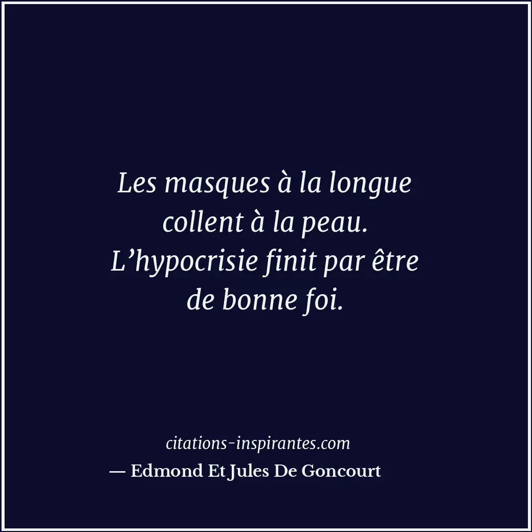 Les masques à la longue collent à la peau. L’hypocrisie finit par être de bonne... Citation de Edmond Et Jules De Goncourt