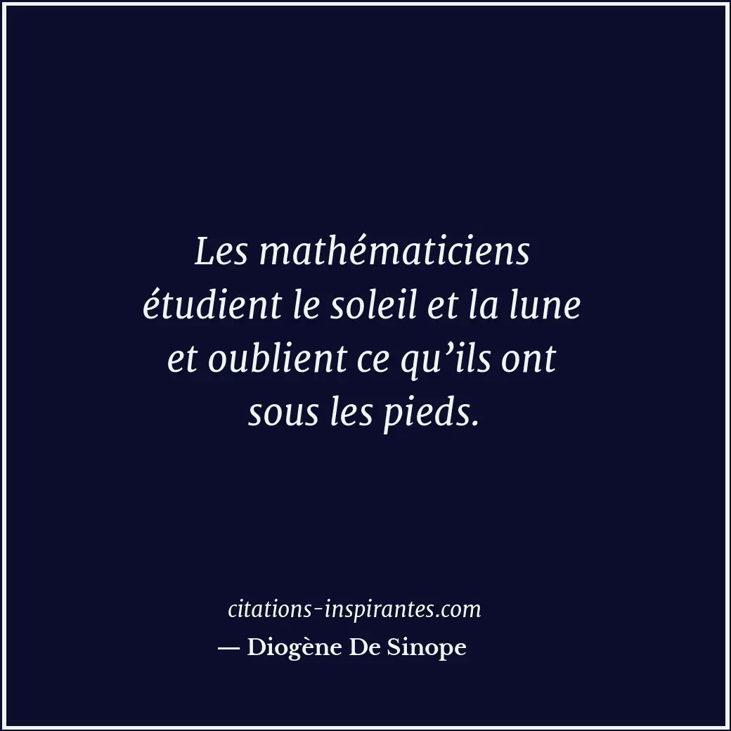 Les mathématiciens étudient le soleil et la lune et oublient ce qu’ils ont sous... Citation de Diogène De Sinope