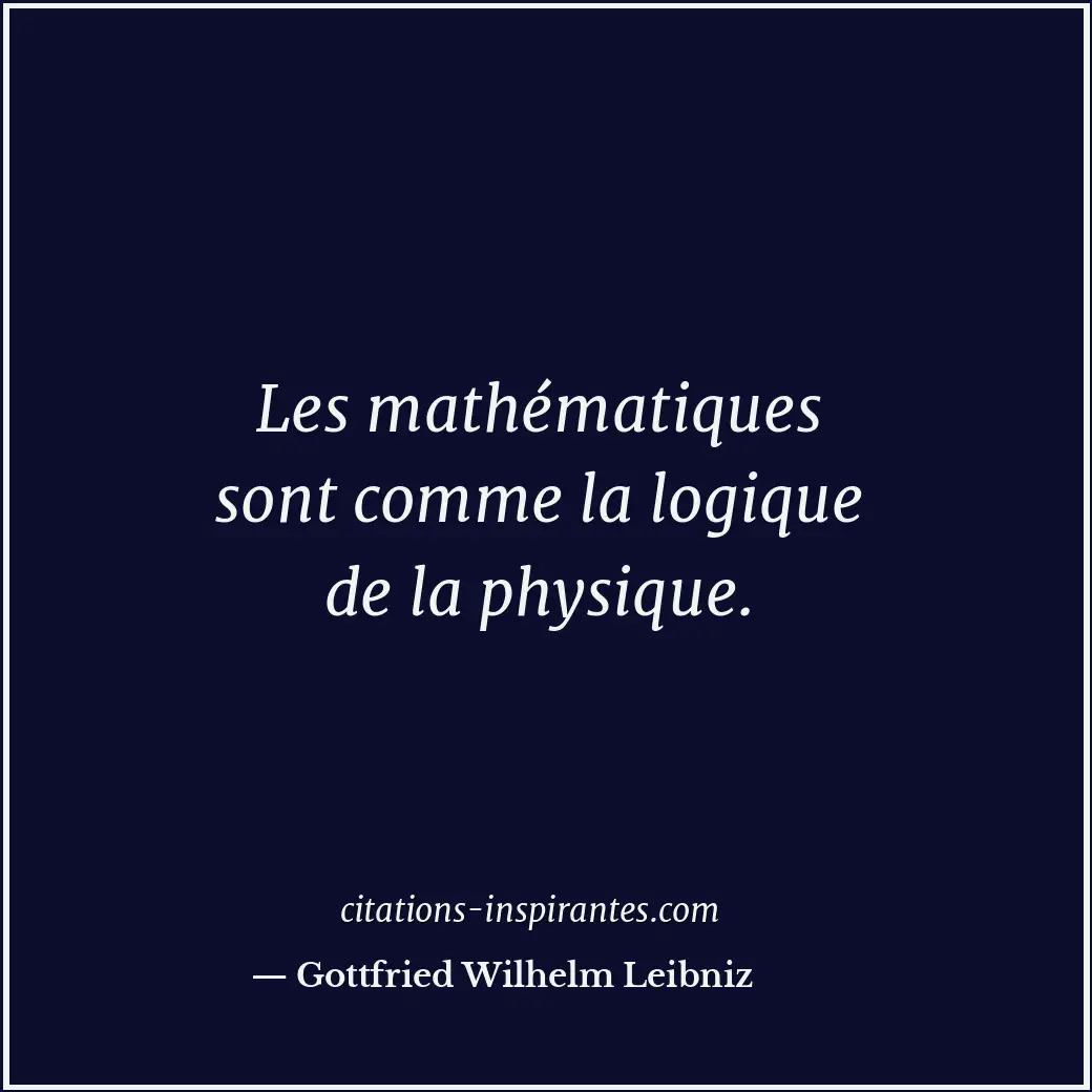 Les mathématiques sont comme la logique de la physique. Citation de Gottfried Wilhelm Leibniz