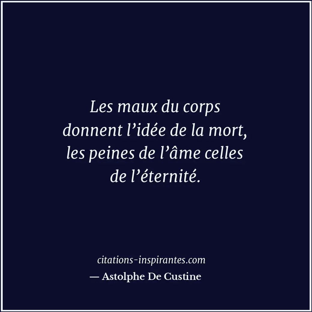 Les maux du corps donnent l’idée de la mort, les peines de l’âme celles de l’éte... Citation de Astolphe De Custine