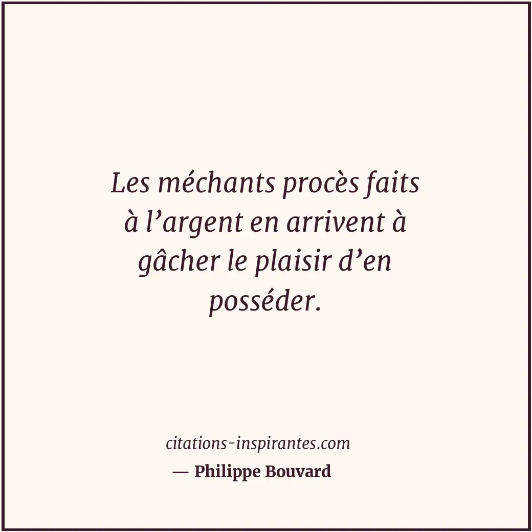 Les méchants procès faits à l’argent en arrivent à gâcher le plaisir d’en posséd... Citation de Philippe Bouvard