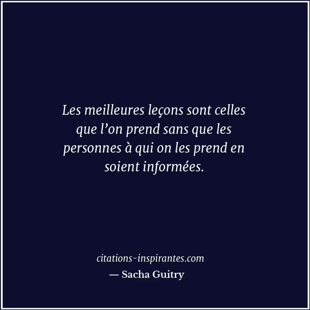 Les meilleures leçons sont celles que l’on prend sans que les personnes à qui on... Citation de Sacha Guitry