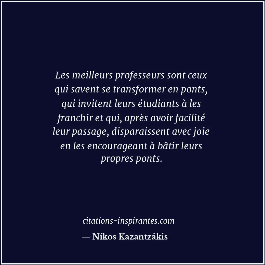 Les meilleurs professeurs sont ceux qui savent se transformer en ponts, qui invi... Citation de Níkos Kazantzákis