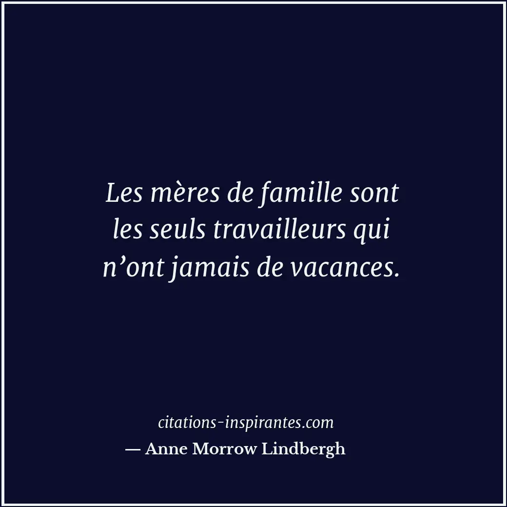 Les mères de famille sont les seuls travailleurs qui n’ont jamais de vacances. Citation de Anne Morrow Lindbergh