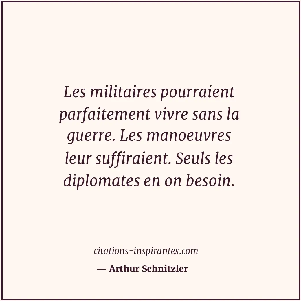 Les militaires pourraient parfaitement vivre sans la guerre. Les manoeuvres leur... Citation de Arthur Schnitzler