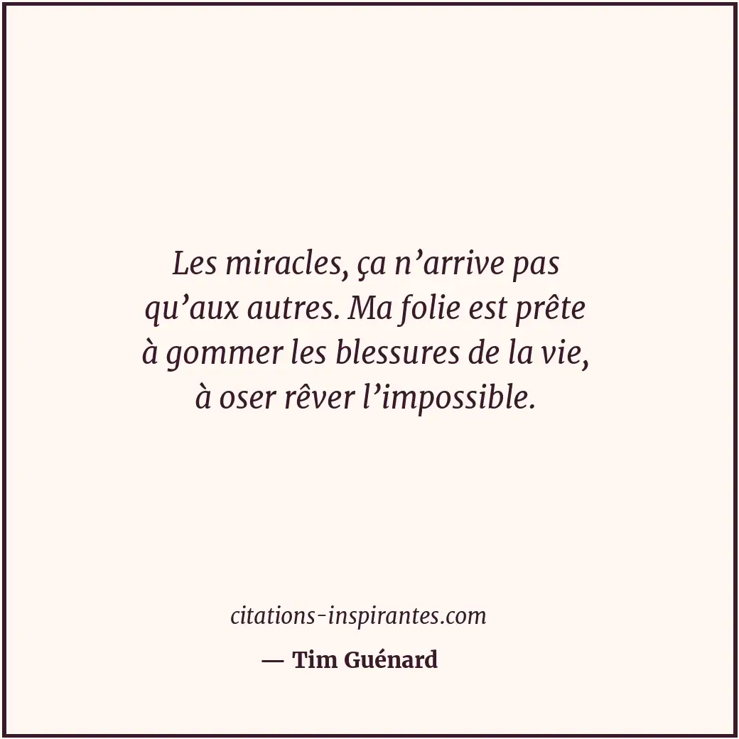 Les miracles, ça n’arrive pas qu’aux autres. Ma folie est prête à gommer les ble... Citation de Tim Guénard