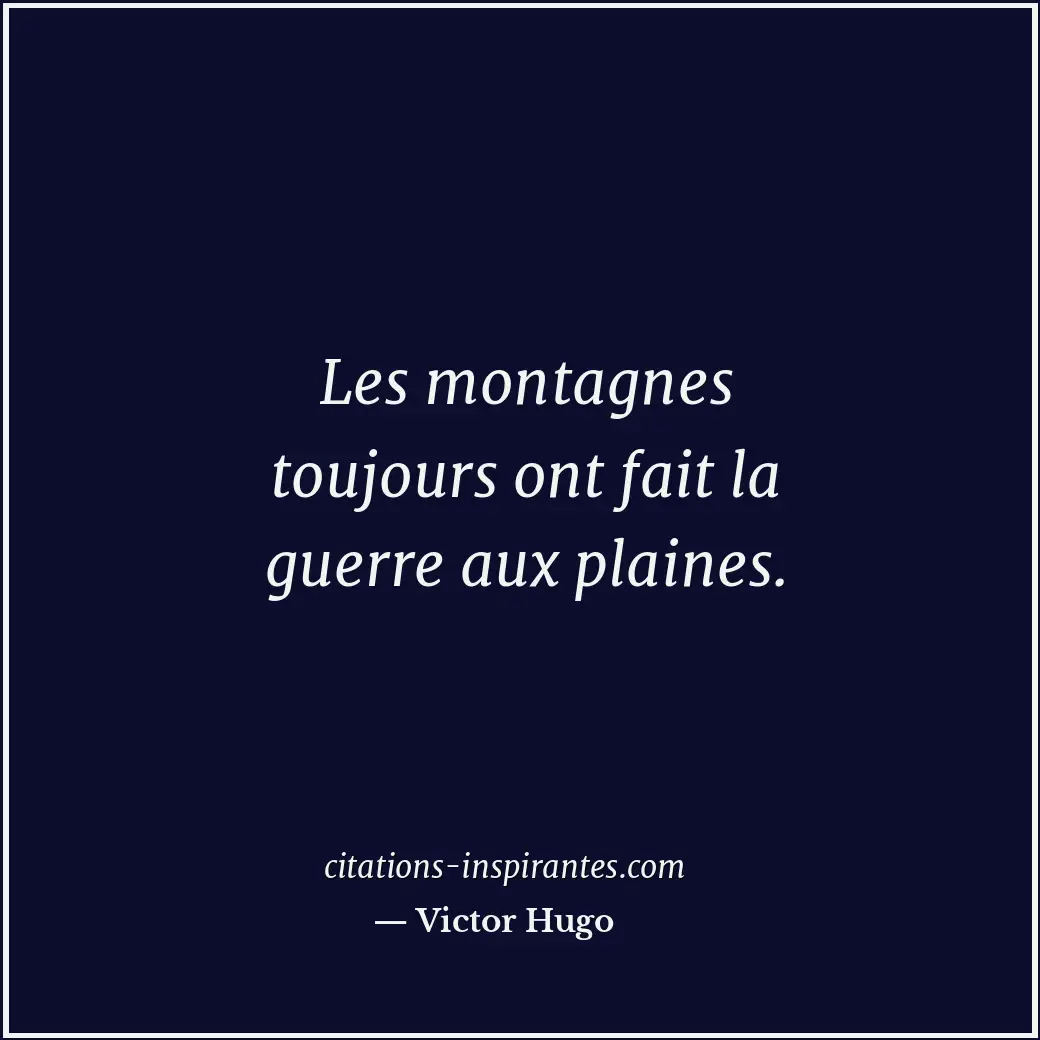 Les montagnes toujours ont fait la guerre aux plaines. Citation de Victor Hugo