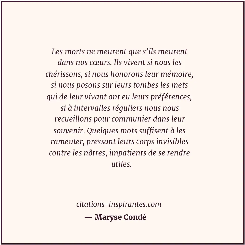 Les morts ne meurent que s’ils meurent dans nos cœurs. Ils vivent si nous les ch... Citation de Maryse Condé