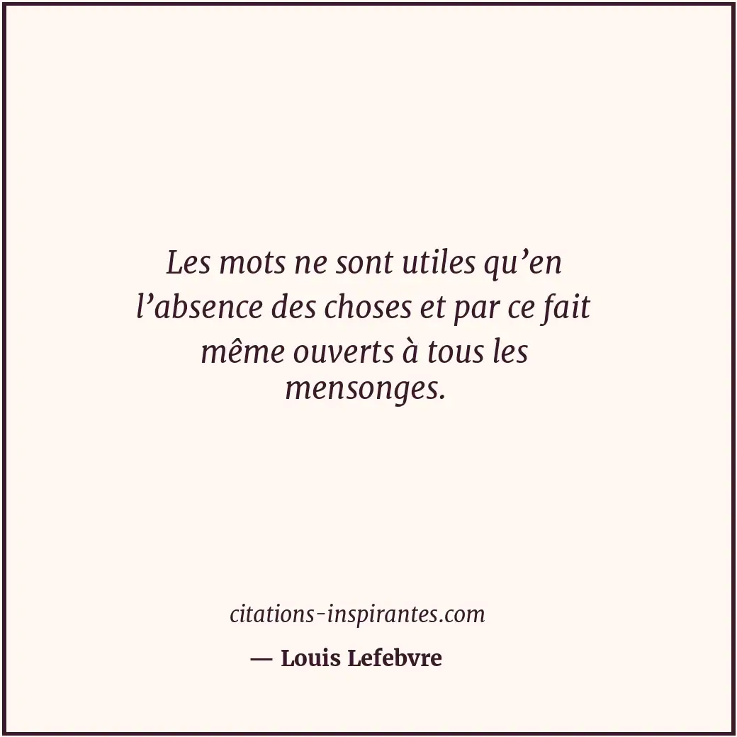 Les mots ne sont utiles qu’en l’absence des choses et par ce fait même ouverts à... Citation de Louis Lefebvre