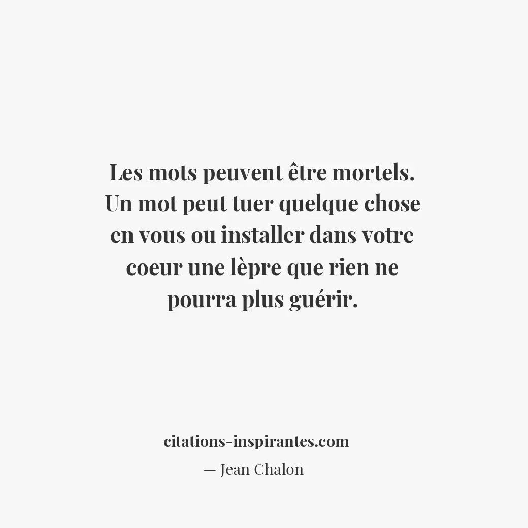 Les mots peuvent être mortels. Un mot peut tuer quelque chose en vous ou install... Citation de Jean Chalon
