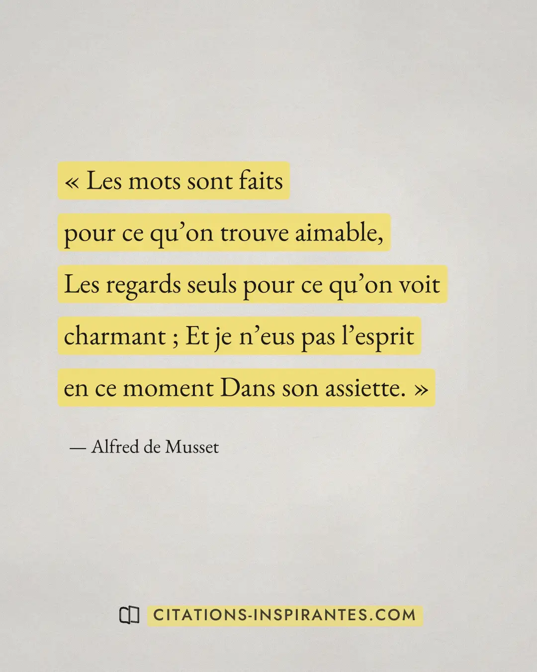 « Les mots sont faits pour ce qu’on trouve aimable, Les regards seuls pour ce qu’on voit charmant ; Et je n’eus... » — Alfred de Musset
