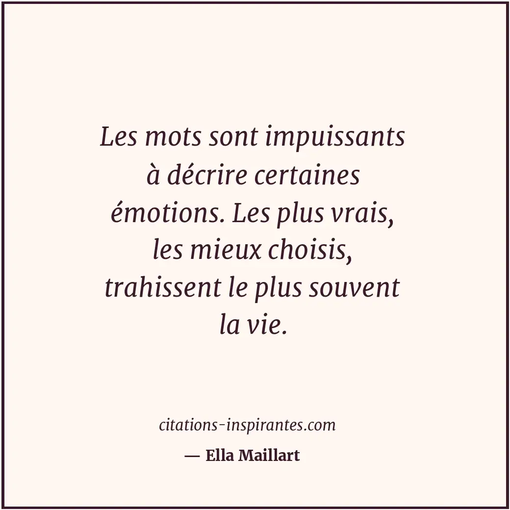 Les mots sont impuissants à décrire certaines émotions. Les plus vrais, les mieu... Citation de Ella Maillart