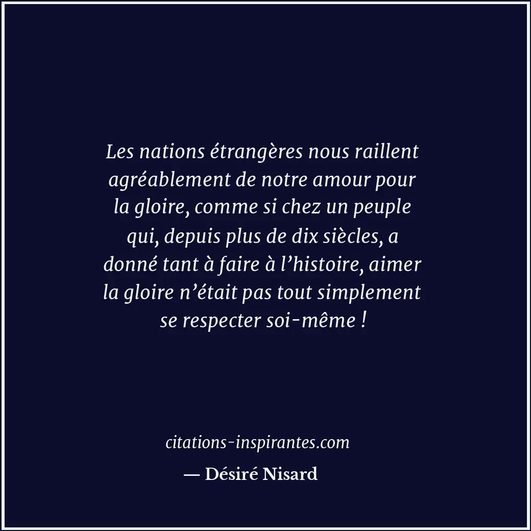 Les nations étrangères nous raillent agréablement de notre amour pour la gloire,... Citation de Désiré Nisard