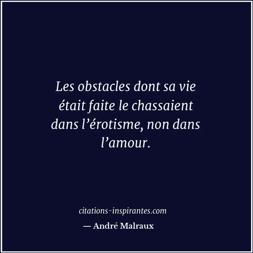 Les obstacles dont sa vie était faite le chassaient dans l’érotisme, non dans l’... Citation de André Malraux