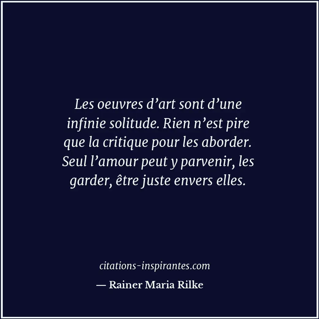 Les oeuvres d’art sont d’une infinie solitude. Rien n’est pire que la critique p... Citation de Rainer Maria Rilke