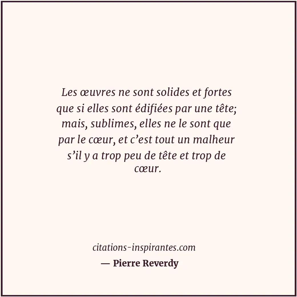 Les œuvres ne sont solides et fortes que si elles sont édifiées par une tête; ma... Citation de Pierre Reverdy